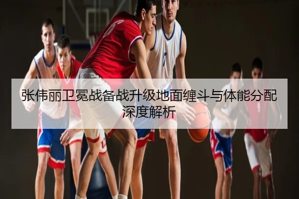 张伟丽卫冕战备战升级地面缠斗与体能分配深度解析