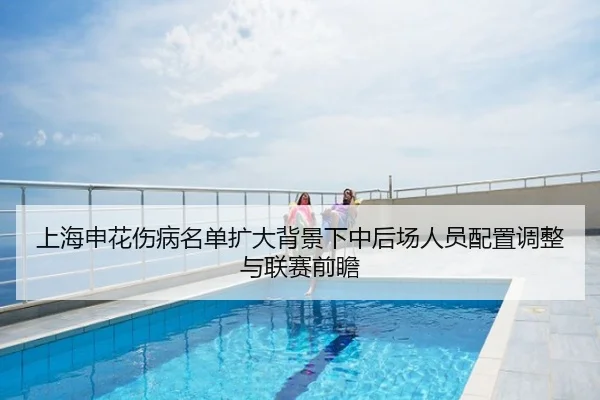 上海申花伤病名单扩大背景下中后场人员配置调整与联赛前瞻