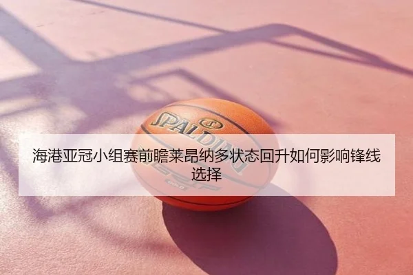 海港亚冠小组赛前瞻莱昂纳多状态回升如何影响锋线选择